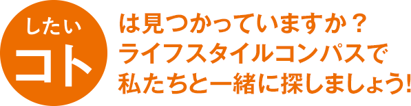 したいコトは見つかっていますか？ライフスタイルコンパスで私たちと一緒に探しましょう！